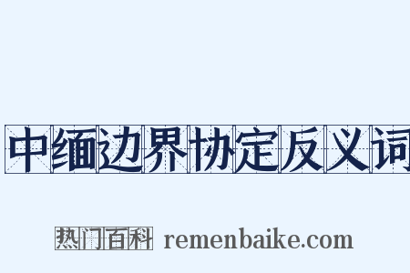 中缅边界协定反义词是什么意思的图片